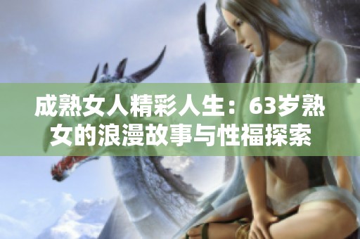 成熟女人精彩人生：63岁熟女的浪漫故事与性福探索