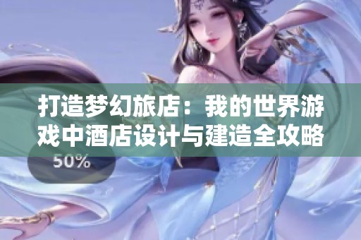 打造梦幻旅店：我的世界游戏中酒店设计与建造全攻略