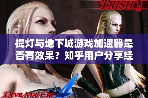提灯与地下城游戏加速器是否有效果？知乎用户分享经验与看法