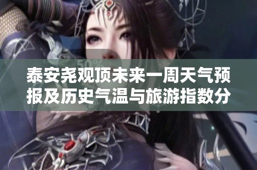 泰安尧观顶未来一周天气预报及历史气温与旅游指数分析