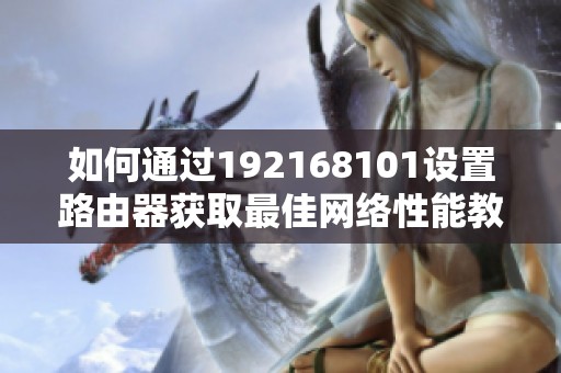 如何通过192168101设置路由器获取最佳网络性能教程
