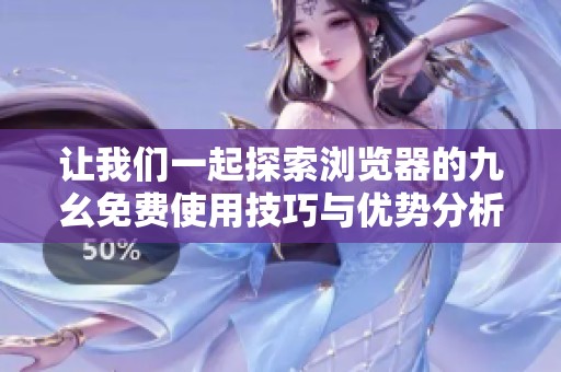 让我们一起探索浏览器的九幺免费使用技巧与优势分析