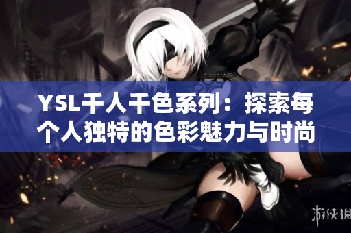 YSL千人千色系列：探索每个人独特的色彩魅力与时尚表达