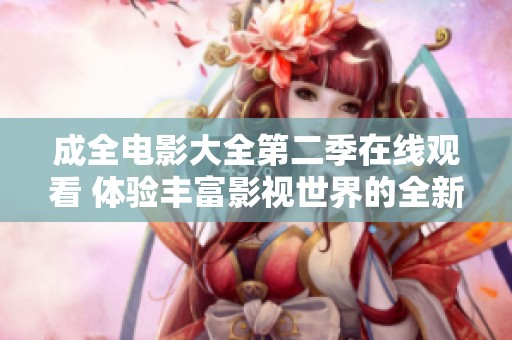 成全电影大全第二季在线观看 体验丰富影视世界的全新盛宴