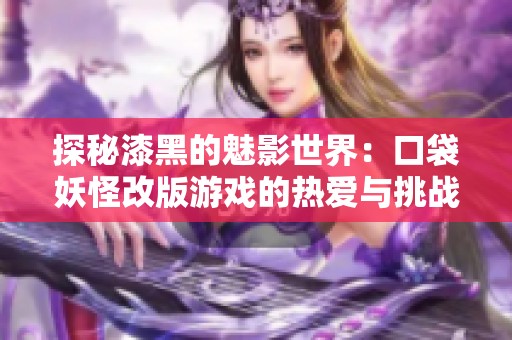 探秘漆黑的魅影世界：口袋妖怪改版游戏的热爱与挑战