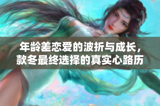 年龄差恋爱的波折与成长，款冬最终选择的真实心路历程