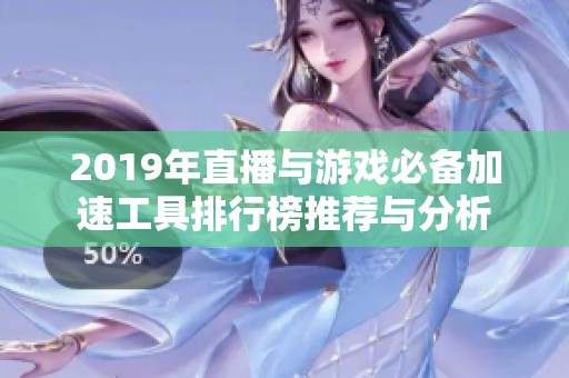 2019年直播与游戏必备加速工具排行榜推荐与分析