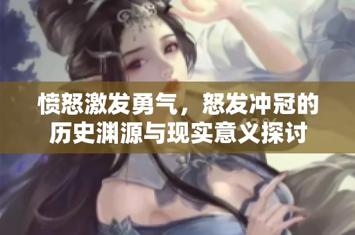 愤怒激发勇气，怒发冲冠的历史渊源与现实意义探讨
