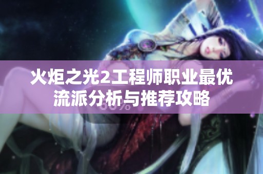 火炬之光2工程师职业最优流派分析与推荐攻略