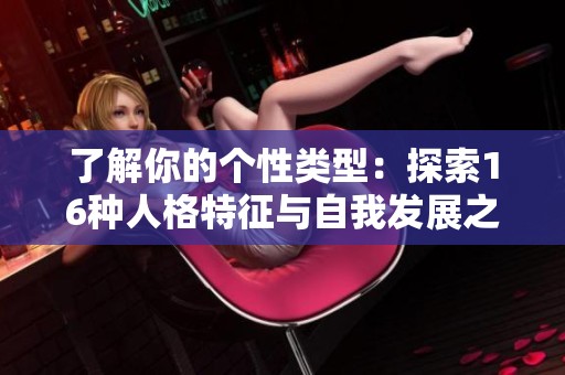 了解你的个性类型：探索16种人格特征与自我发展之路