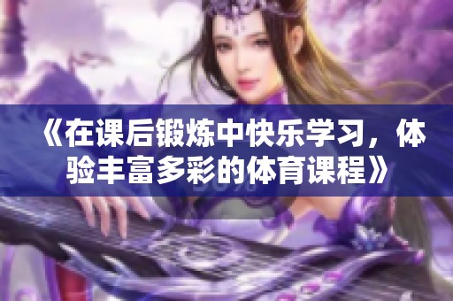 《在课后锻炼中快乐学习，体验丰富多彩的体育课程》
