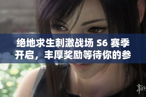 绝地求生刺激战场 S6 赛季开启，丰厚奖励等待你的参与与挑战