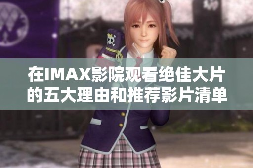 在IMAX影院观看绝佳大片的五大理由和推荐影片清单