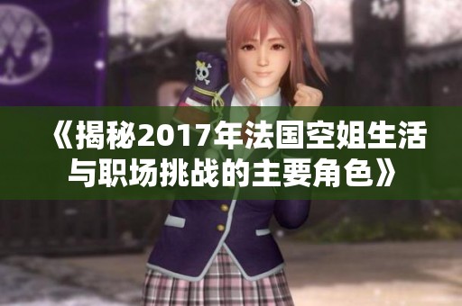 《揭秘2017年法国空姐生活与职场挑战的主要角色》