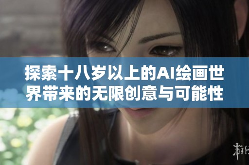 探索十八岁以上的AI绘画世界带来的无限创意与可能性