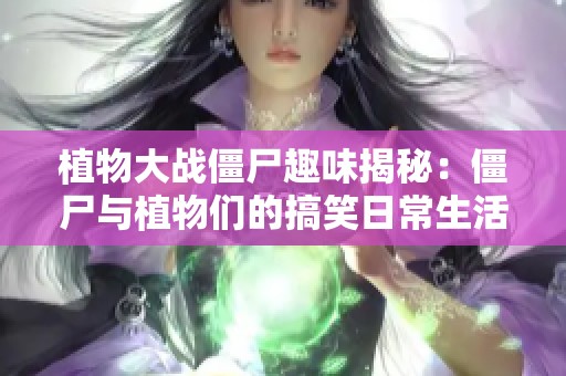 植物大战僵尸趣味揭秘：僵尸与植物们的搞笑日常生活大揭密