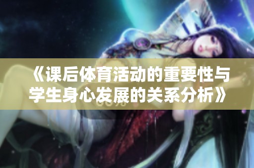 《课后体育活动的重要性与学生身心发展的关系分析》