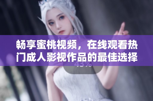 畅享蜜桃视频，在线观看热门成人影视作品的最佳选择
