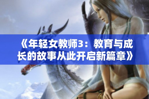 《年轻女教师3：教育与成长的故事从此开启新篇章》