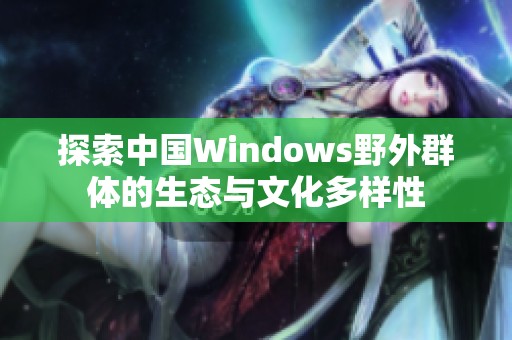 探索中国Windows野外群体的生态与文化多样性