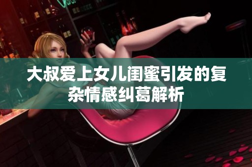 大叔爱上女儿闺蜜引发的复杂情感纠葛解析