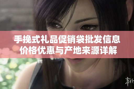 手挽式礼品促销袋批发信息 价格优惠与产地来源详解