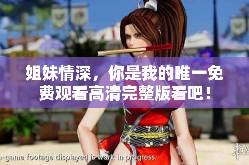姐妹情深，你是我的唯一免费观看高清完整版看吧！