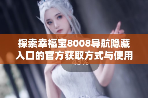 探索幸福宝8008导航隐藏入口的官方获取方式与使用技巧