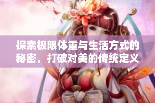 探索极限体重与生活方式的秘密，打破对美的传统定义