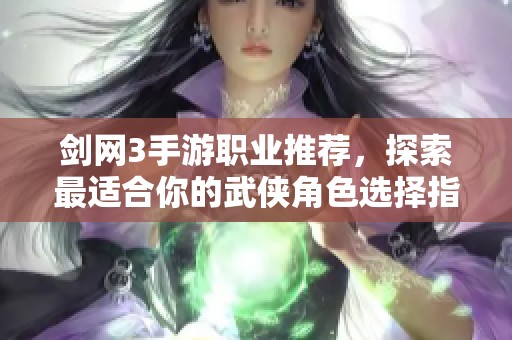 剑网3手游职业推荐，探索最适合你的武侠角色选择指南