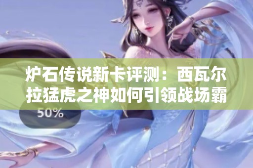 炉石传说新卡评测：西瓦尔拉猛虎之神如何引领战场霸主水平分析