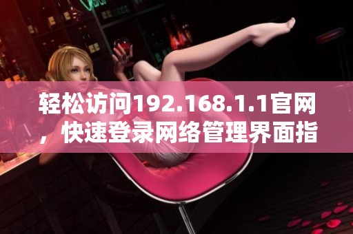 轻松访问192.168.1.1官网，快速登录网络管理界面指南