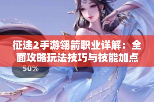 征途2手游翎箭职业详解：全面攻略玩法技巧与技能加点指南