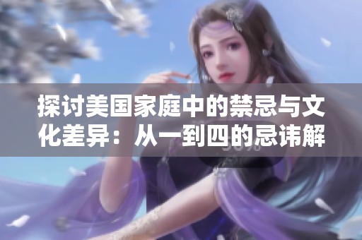 探讨美国家庭中的禁忌与文化差异：从一到四的忌讳解析