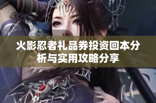 火影忍者礼品券投资回本分析与实用攻略分享