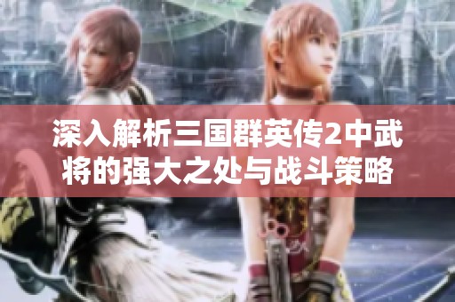 深入解析三国群英传2中武将的强大之处与战斗策略