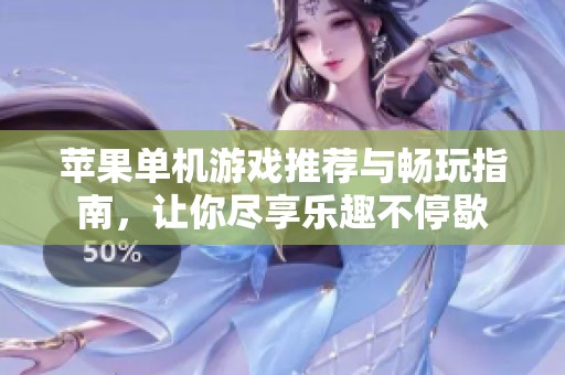 苹果单机游戏推荐与畅玩指南，让你尽享乐趣不停歇