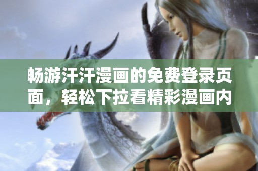 畅游汗汗漫画的免费登录页面，轻松下拉看精彩漫画内容