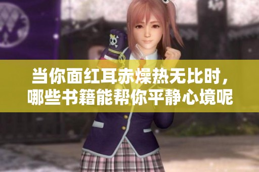 当你面红耳赤燥热无比时，哪些书籍能帮你平静心境呢
