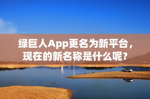 绿巨人App更名为新平台，现在的新名称是什么呢？