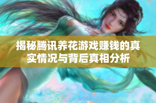 揭秘腾讯养花游戏赚钱的真实情况与背后真相分析