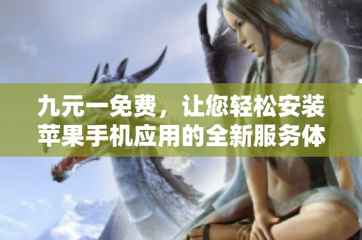 九元一免费，让您轻松安装苹果手机应用的全新服务体验