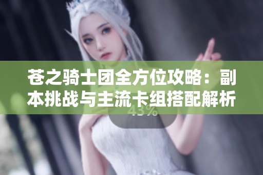 苍之骑士团全方位攻略：副本挑战与主流卡组搭配解析
