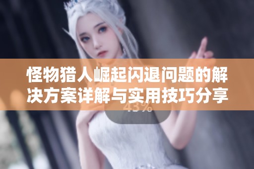 怪物猎人崛起闪退问题的解决方案详解与实用技巧分享