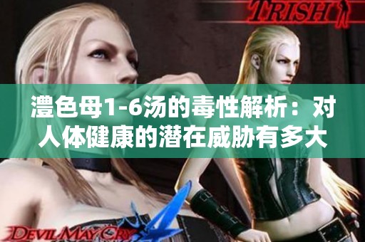 澧色母1-6汤的毒性解析：对人体健康的潜在威胁有多大