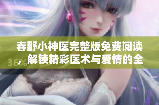 春野小神医完整版免费阅读，解锁精彩医术与爱情的全新故事