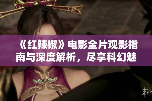 《红辣椒》电影全片观影指南与深度解析，尽享科幻魅力