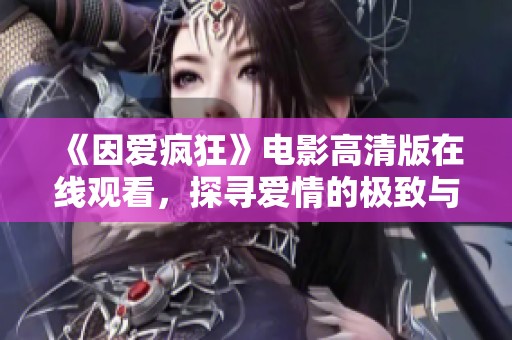 《因爱疯狂》电影高清版在线观看，探寻爱情的极致与疯狂