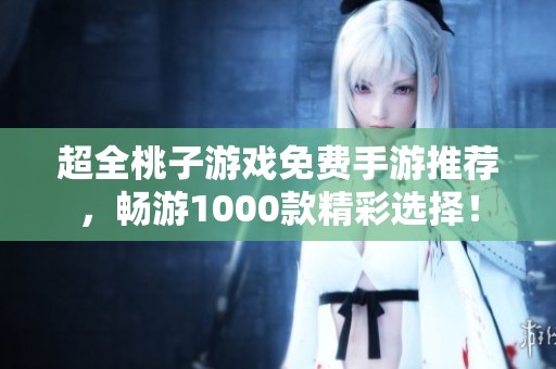 超全桃子游戏免费手游推荐，畅游1000款精彩选择！