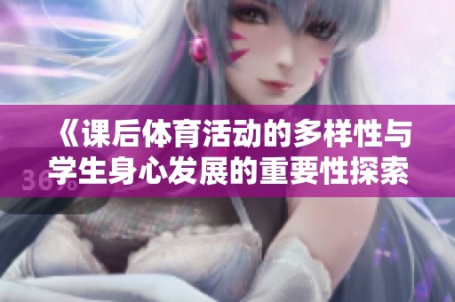 《课后体育活动的多样性与学生身心发展的重要性探索》
